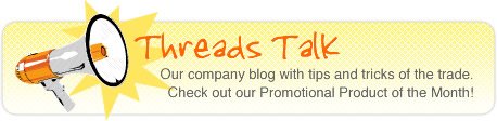 Threads Talk - Our company blog with tips and tricks of the trade. Check out our Promotional Product of the Week!